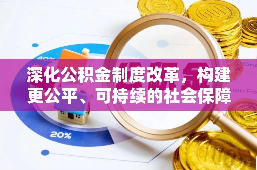 葫芦岛深化公积金制度改革，构建更公平、可持续的社会保障体系