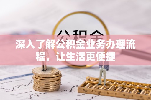 葫芦岛深入了解公积金业务办理流程，让生活更便捷