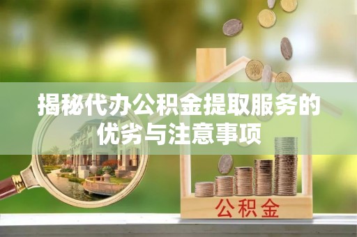 葫芦岛揭秘代办公积金提取服务的优劣与注意事项
