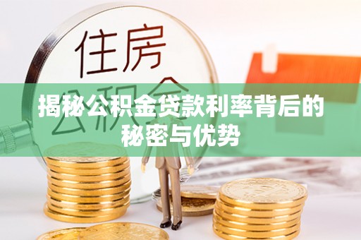 葫芦岛揭秘公积金贷款利率背后的秘密与优势