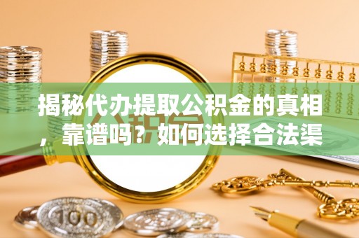 葫芦岛揭秘代办提取公积金的真相，靠谱吗？如何选择合法渠道