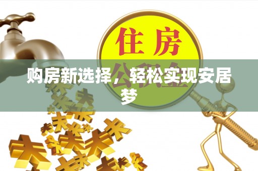 葫芦岛购房新选择，轻松实现安居梦