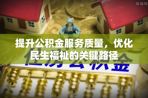 葫芦岛提升公积金服务质量，优化民生福祉的关键路径