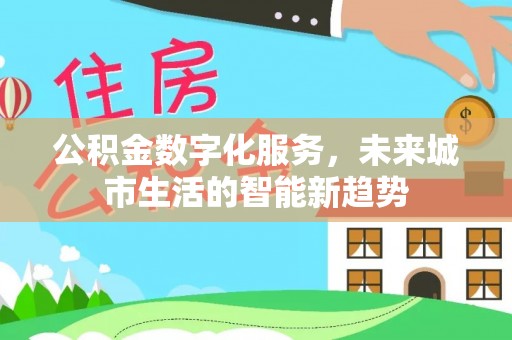 葫芦岛公积金数字化服务，未来城市生活的智能新趋势