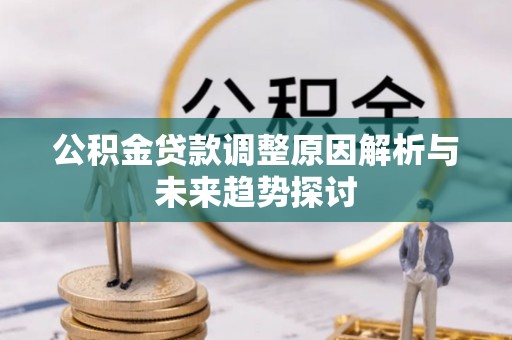 葫芦岛公积金贷款调整原因解析与未来趋势探讨