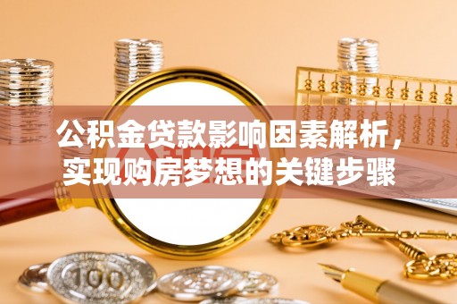 葫芦岛公积金贷款影响因素解析，实现购房梦想的关键步骤