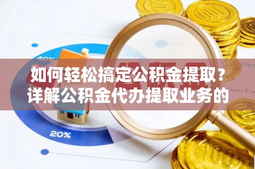 葫芦岛如何轻松搞定公积金提取？详解公积金代办提取业务的便捷之道