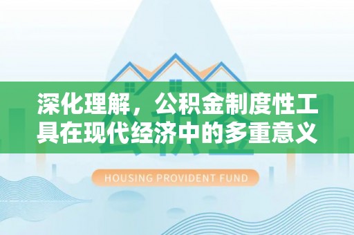 葫芦岛深化理解，公积金制度性工具在现代经济中的多重意义