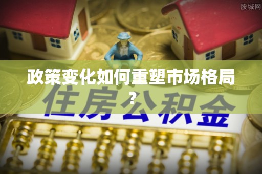葫芦岛政策变化如何重塑市场格局？