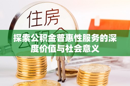 葫芦岛探索公积金普惠性服务的深度价值与社会意义