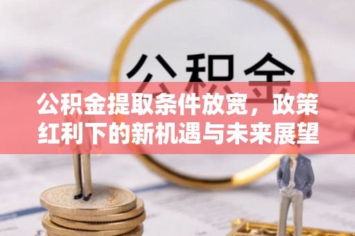葫芦岛公积金提取条件放宽，政策红利下的新机遇与未来展望