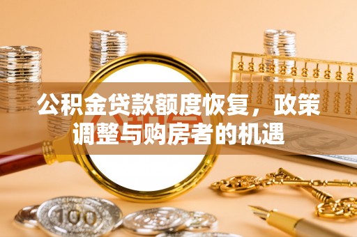 葫芦岛公积金贷款额度恢复，政策调整与购房者的机遇