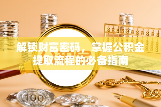 葫芦岛解锁财富密码，掌握公积金提取流程的必备指南