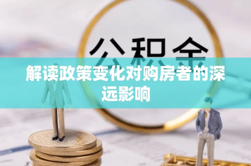葫芦岛解读政策变化对购房者的深远影响
