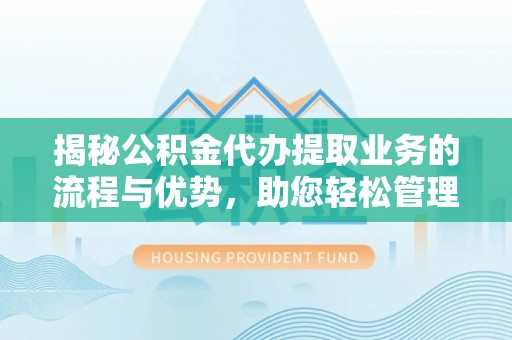 葫芦岛揭秘公积金代办提取业务的流程与优势，助您轻松管理财务