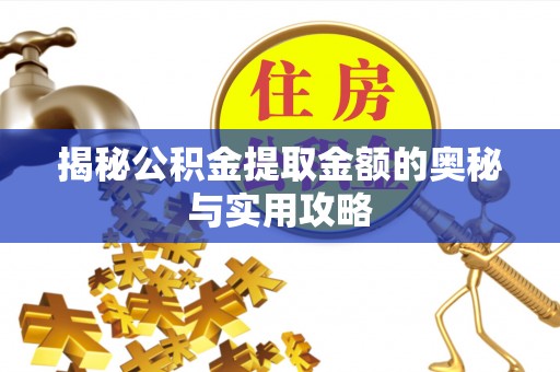 葫芦岛揭秘公积金提取金额的奥秘与实用攻略