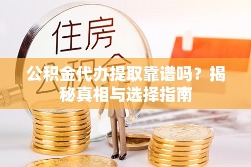 葫芦岛公积金代办提取靠谱吗？揭秘真相与选择指南