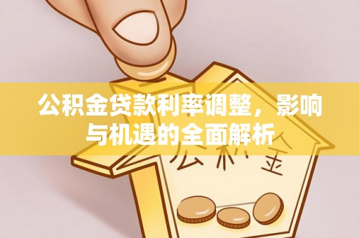 葫芦岛公积金贷款利率调整，影响与机遇的全面解析