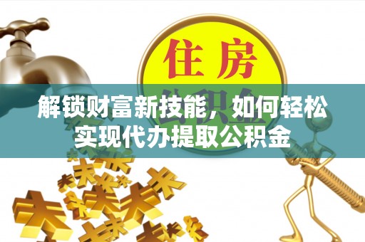 葫芦岛解锁财富新技能，如何轻松实现代办提取公积金