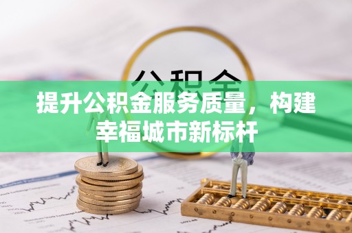 葫芦岛提升公积金服务质量，构建幸福城市新标杆