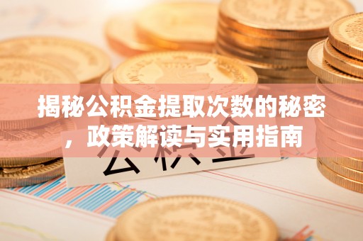 葫芦岛揭秘公积金提取次数的秘密，政策解读与实用指南