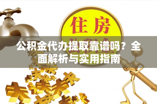 葫芦岛公积金代办提取靠谱吗？全面解析与实用指南