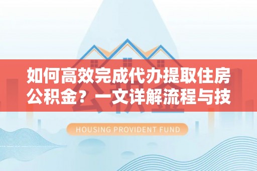 葫芦岛如何高效完成代办提取住房公积金？一文详解流程与技巧