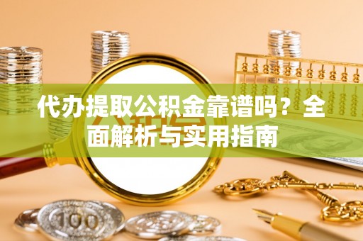 葫芦岛代办提取公积金靠谱吗？全面解析与实用指南